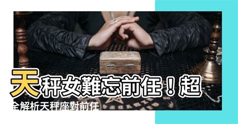 天秤女對前任|十二星座女面對前男友，這一點卻是怎樣也放不下！連現任都替代。